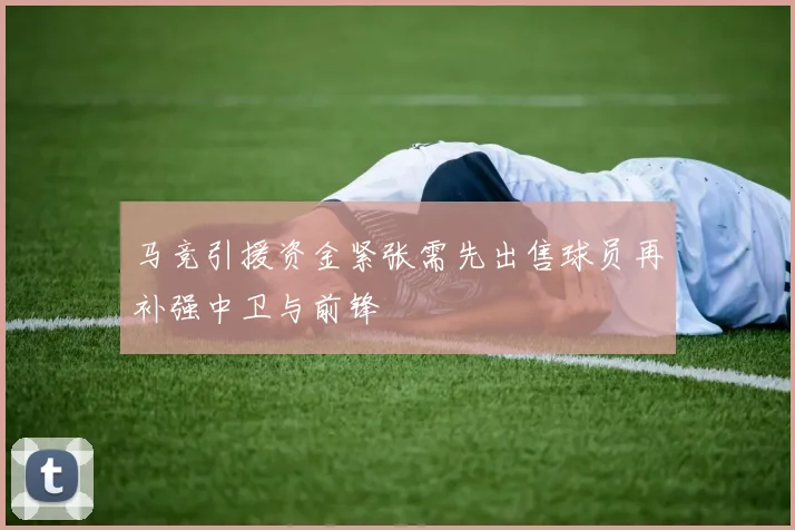 马竞引援资金紧张需先出售球员再补强中卫与前锋