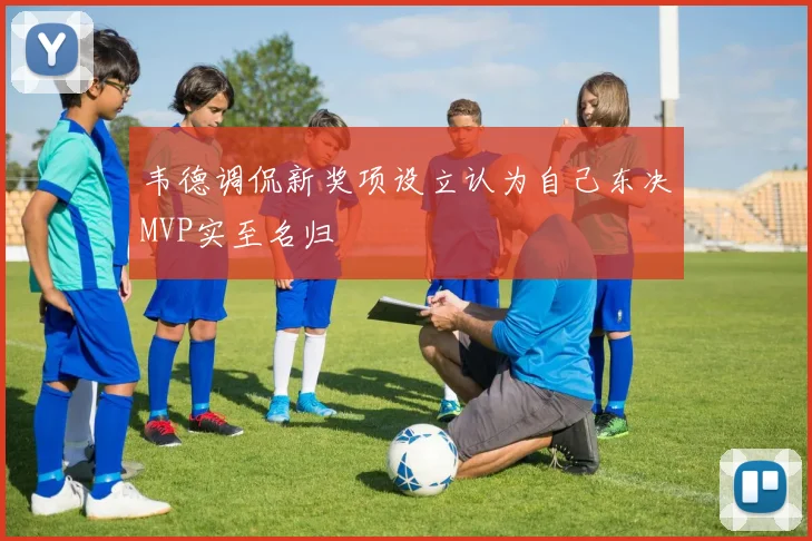 韦德调侃新奖项设立认为自己东决MVP实至名归