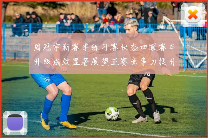 周冠宇新赛季练习赛状态回暖赛车升级成效显著展望正赛竞争力提升